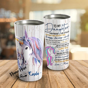 To My Daughter Even Though Life Is Filled Unicorn Personalized Tumblers - Daughter Cups, Best Gift for Daughter