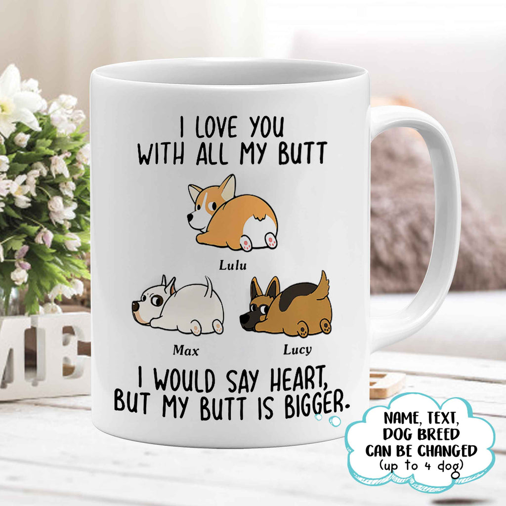 I love you with all my butt, Dogs lover Mugs, Personalized Mugs, Funny Mugs