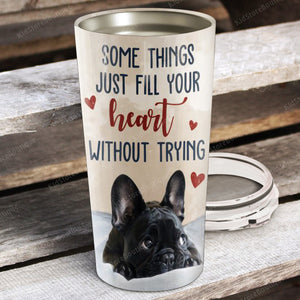 Something just fill your heart without trying, Dogs lover Tumbler, Gift for Her Tumbler