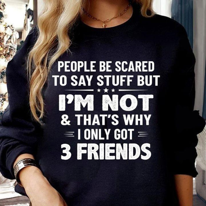 People Be Scared To Say Stuff But I’m Not And That’s Why I Got Only 3 Friends T-shirt, Quote T-shirt, Funny T-shirt