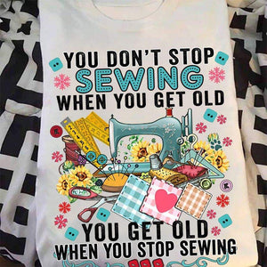 You Don't Stop Sewing When You Get Old T-shirt, Sewing Shirt, Knitting, Yarn Shirt, Best Gift For Her