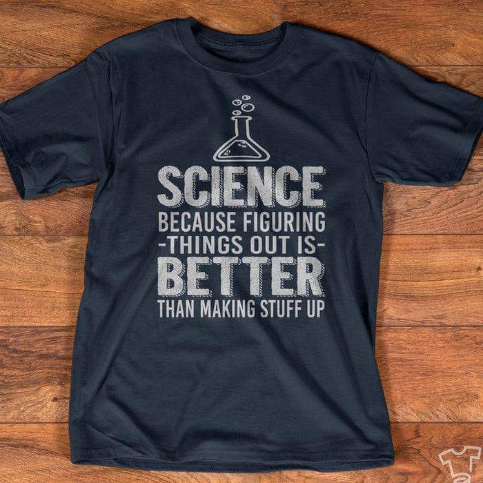 Science Because Figuring Things Out Is Better Than Making Stuff Up Shirt, Science Shirt, Gift For Scientist, Science Lovers