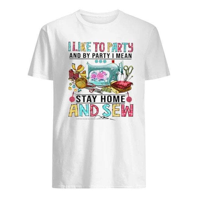 I Like To Party And By Party I Mean Stay At Home And Sew Shirt, Sewing Lovers Shirt, Gift For Birthday