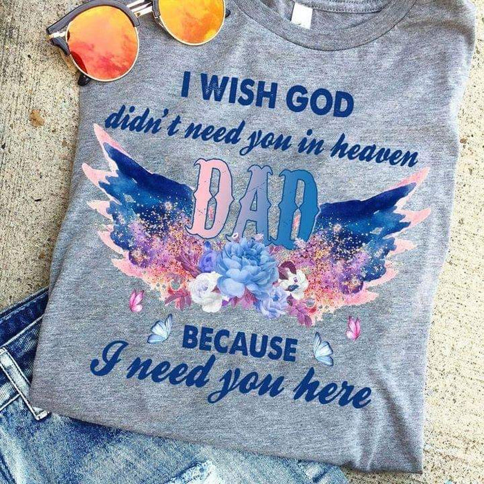 I Wish God Didn’t Need You In Heaven Dad Because I Need You Here Shirt, Memorial Dad Shirt