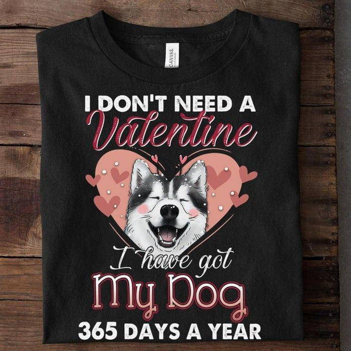 Funny Husky Dog Shirt, I Don’t Need A Valentine I Have Got My Dog 365 Days A Year Shirt, Cute Dog Shirt