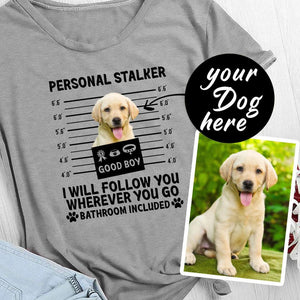 Custom Funny Puppy Dog Mugshot Personal Stalker I Will Follow You Wherever You Go Shirt, For Dog Lovers